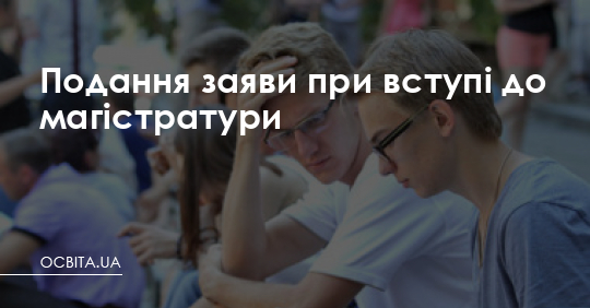 Вступ до магістратури: як правильно подати заяву, щоб не згоріти на дрібницях