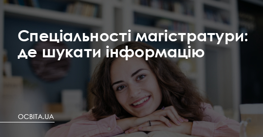 Магістратура: як батькам і абітурієнтам знайти правдиву інформацію про спеціальності