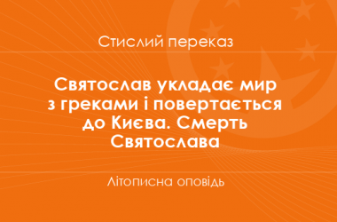 «Святослав укладає мир з греками і повертається до Києва. Смерть Святослава» Літописна оповідь (стислий переказ)
