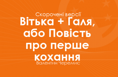 «Вітька + Галя, або Повість про перше кохання» Валентин Черемис. Скорочені версії