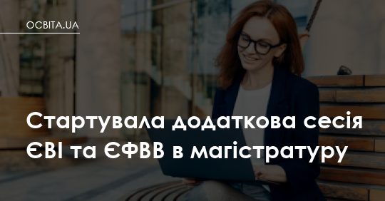 Додаткова сесія ЄВІ та ЄФВВ: що важливо знати батькам вступників до магістратури