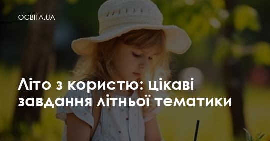 Літо — не канікули від мозку: як тематичні завдання допомагають дитині рости