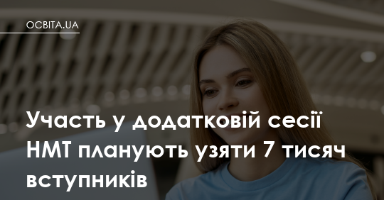 Сім тисяч шансів: хто й навіщо іде на додаткову сесію НМТ