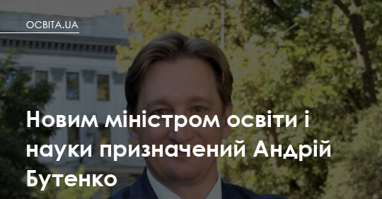Новий міністр освіти — Андрій Бутенко: що це означає для школи й університету