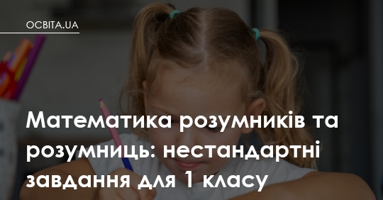 Математика розумників та розумниць: як нестандартні задачі змінюють ставлення першокласників до навчання
